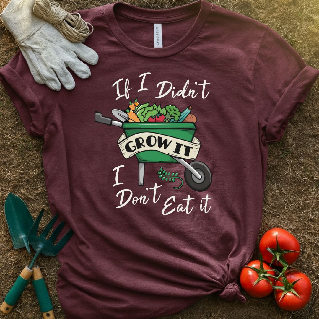 If I Didn't Grow It, I Don't Eat It Shirt, T-Shirt for Gardeners & Plant Lovers