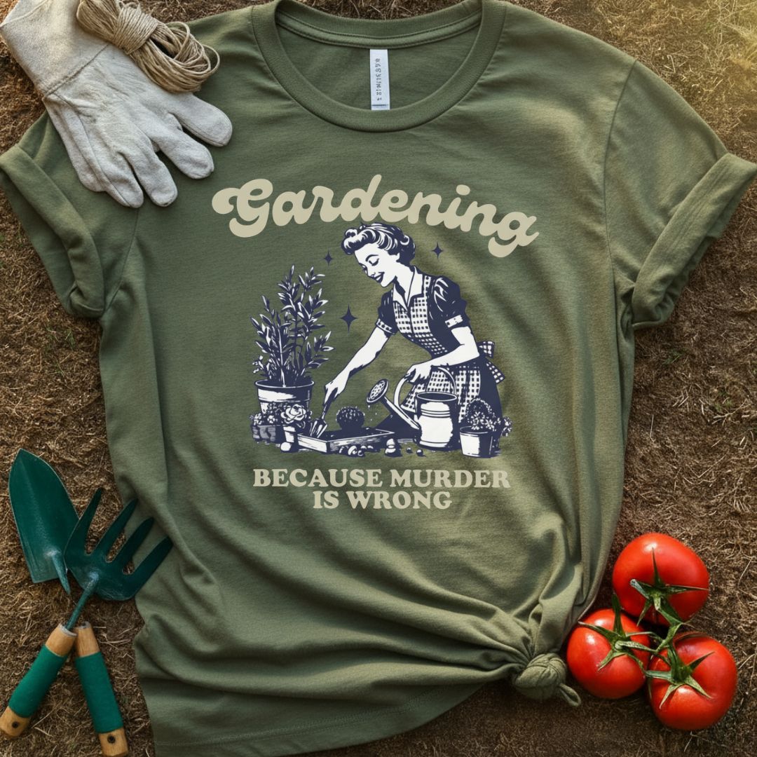Gardening Because Murder Is Wrong Shirt, T-Shirt for Gardeners & Plant Lovers