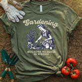 Gardening Because Murder Is Wrong Shirt, T-Shirt for Gardeners & Plant Lovers