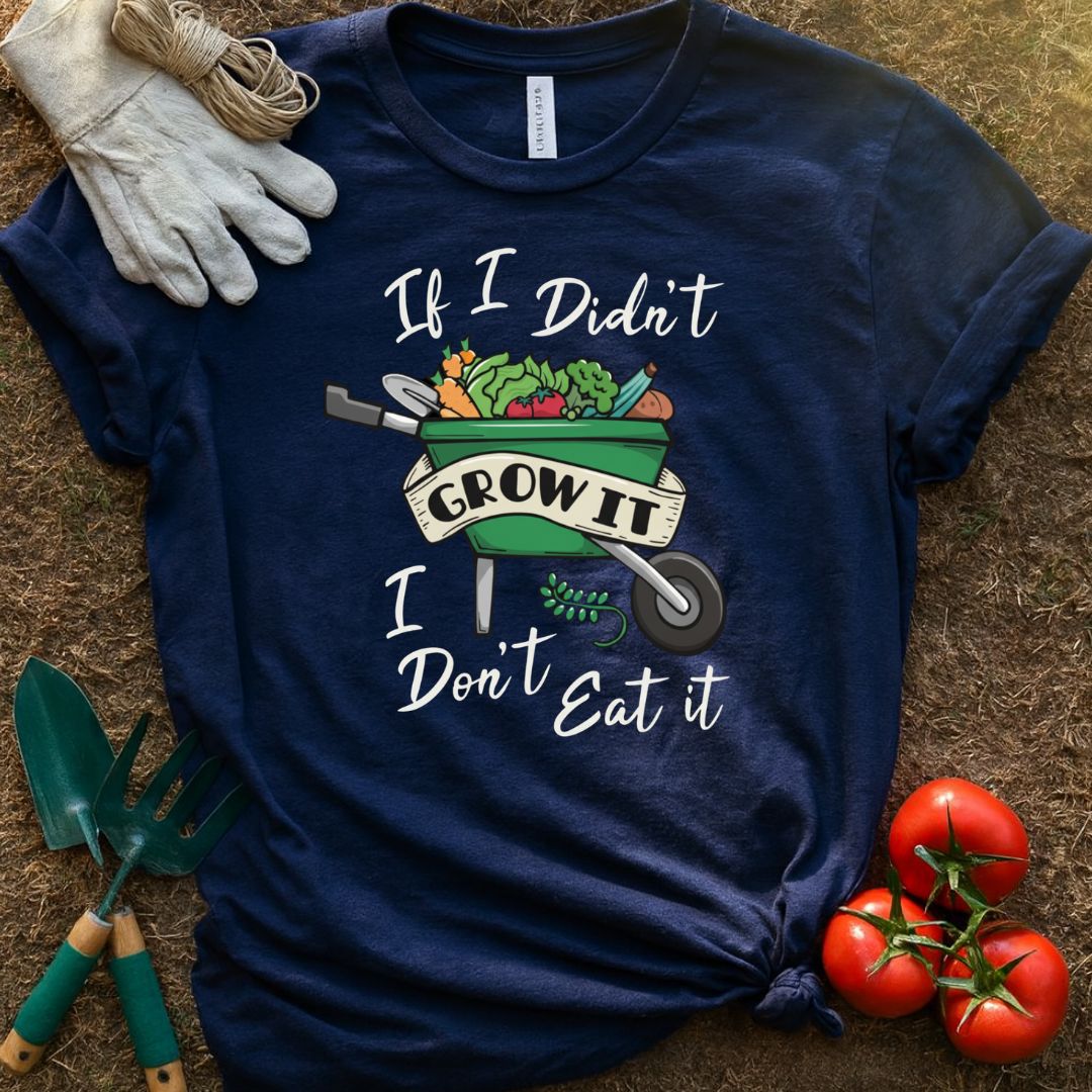 If I Didn't Grow It, I Don't Eat It Shirt, T-Shirt for Gardeners & Plant Lovers