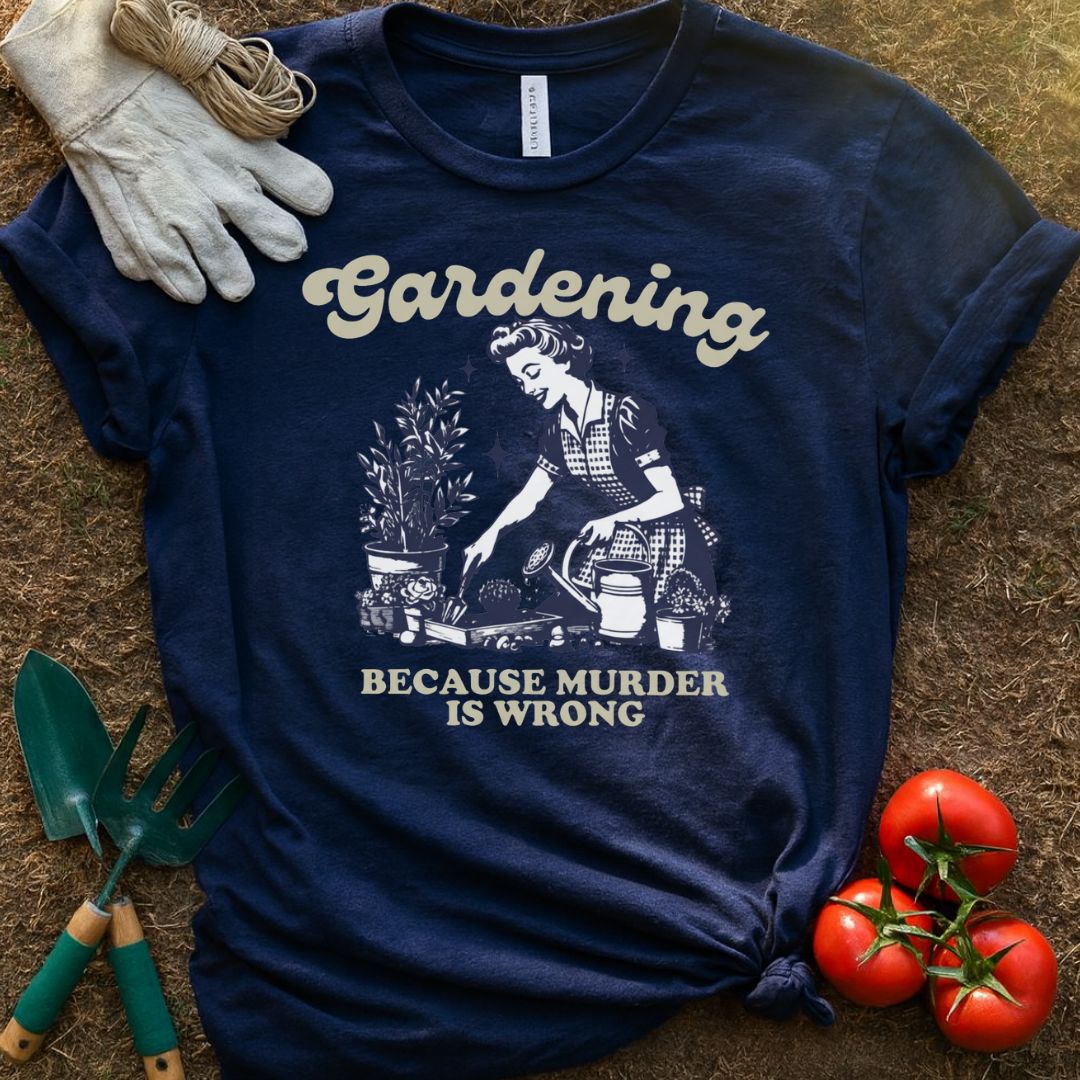 Gardening Because Murder Is Wrong Shirt, T-Shirt for Gardeners & Plant Lovers