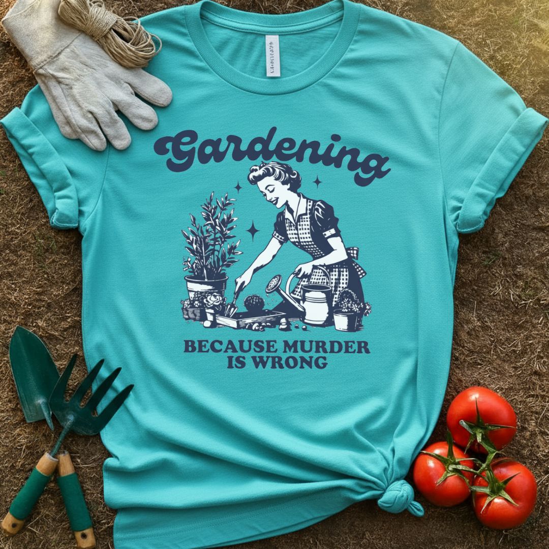 Gardening Because Murder Is Wrong Shirt, T-Shirt for Gardeners & Plant Lovers