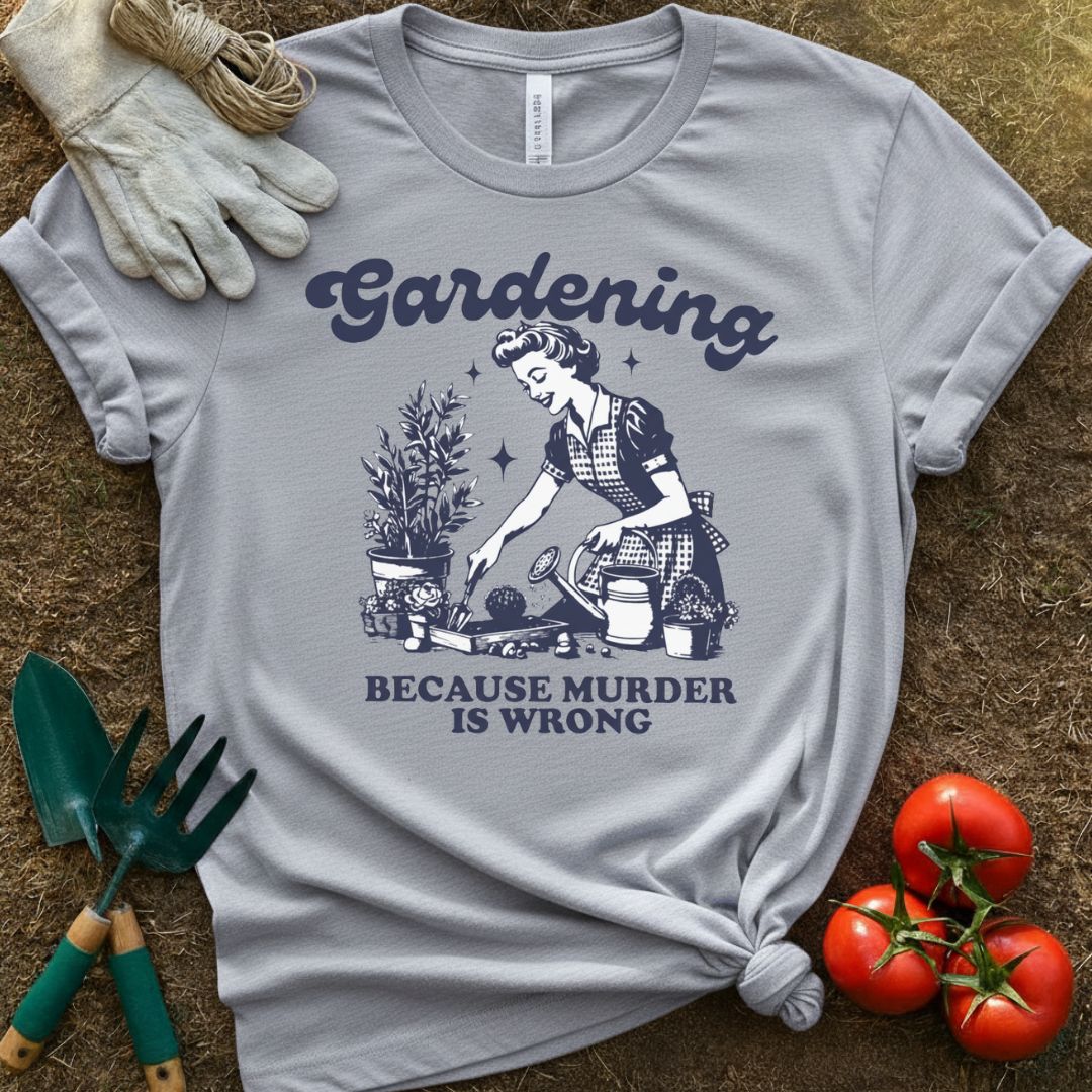Gardening Because Murder Is Wrong Shirt, T-Shirt for Gardeners & Plant Lovers