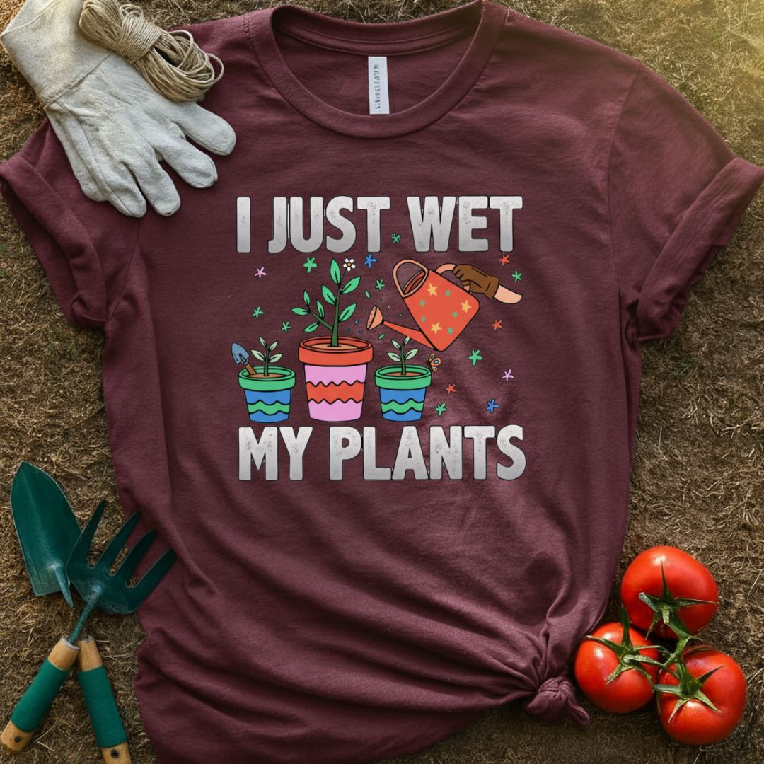 I Just Wet My Plants Shirt, T-Shirt for Gardeners & Plant Lovers