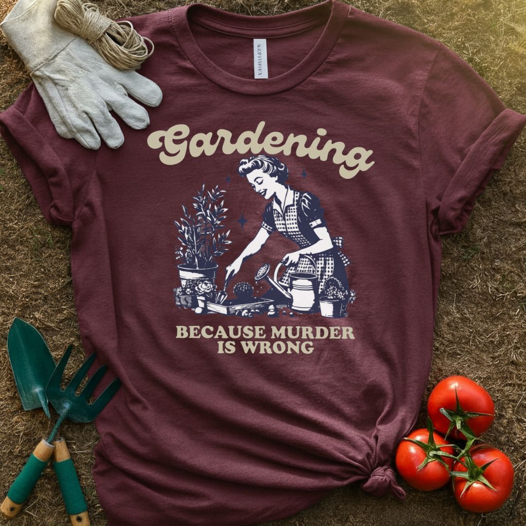 Gardening Because Murder Is Wrong Shirt, T-Shirt for Gardeners & Plant Lovers