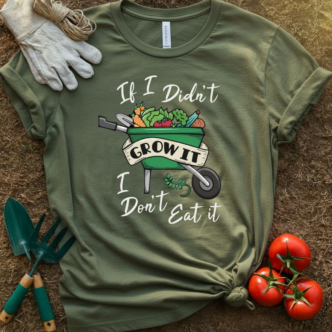 If I Didn't Grow It, I Don't Eat It Shirt, T-Shirt for Gardeners & Plant Lovers