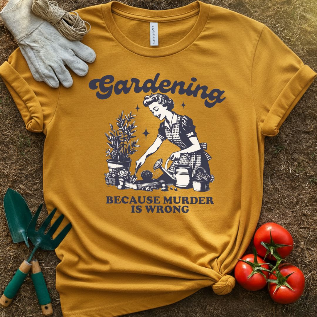 Gardening Because Murder Is Wrong Shirt, T-Shirt for Gardeners & Plant Lovers