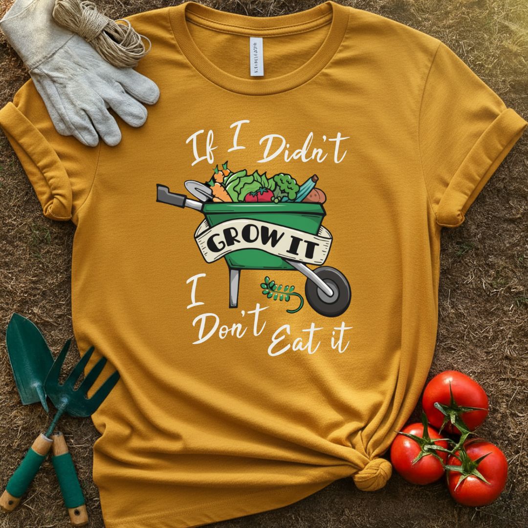 If I Didn't Grow It, I Don't Eat It Shirt, T-Shirt for Gardeners & Plant Lovers