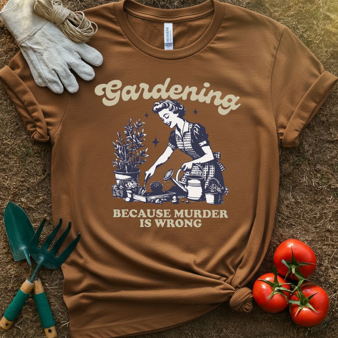 Gardening Because Murder Is Wrong Shirt, T-Shirt for Gardeners & Plant Lovers