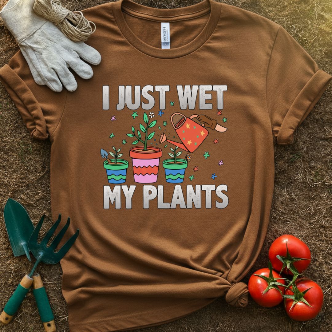 I Just Wet My Plants Shirt, T-Shirt for Gardeners & Plant Lovers