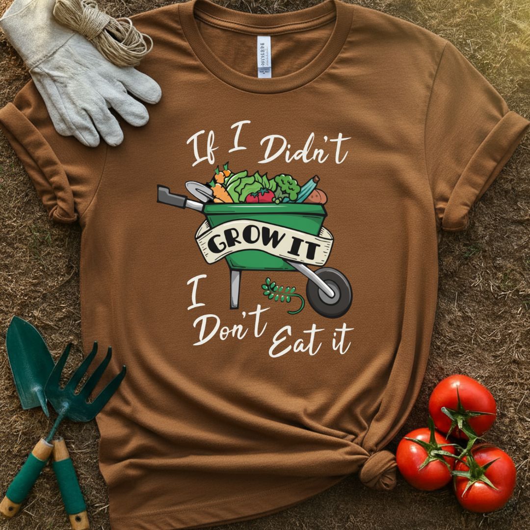 If I Didn't Grow It, I Don't Eat It Shirt, T-Shirt for Gardeners & Plant Lovers